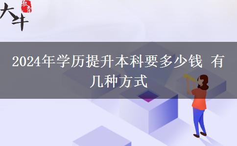 2024年学历提升本科要多少钱 有几种方式
