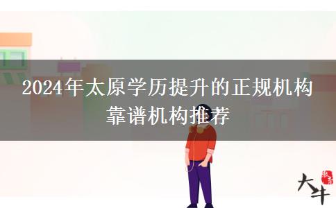 2024年太原学历提升的正规机构 靠谱机构推荐