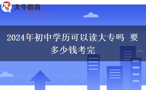 2024年初中学历可以读大专吗 要多少钱考完