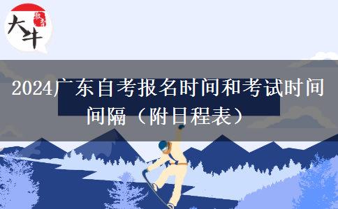 2024广东自考报名时间和考试时间间隔（附日程表）