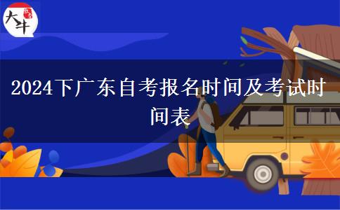 2024下广东自考报名时间及考试时间表