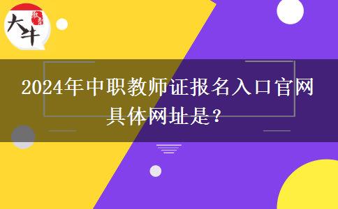 2024年中职教师证报名入口官网 具体网址是？