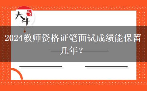 2024教师资格证笔面试成绩能保留几年？