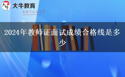 2024年教师证面试成绩合格线是多少