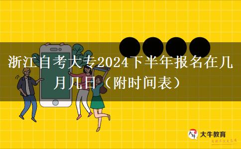 浙江自考大专2024下半年报名在几月几日（附时间表）
