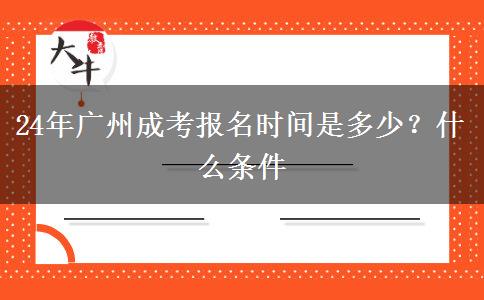 24年广州成考报名时间是多少？什么条件