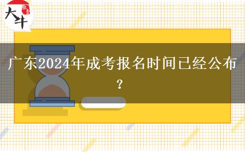 广东2024年成考报名时间已经公布？