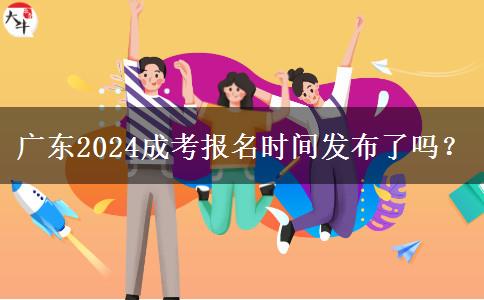 广东2024成考报名时间发布了吗？