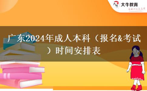 广东2024年成人本科（报名&考试）时间安排表