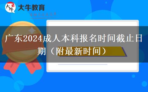 广东2024成人本科报名时间截止日期（附最新时间）
