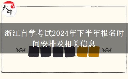 浙江自学考试2024年下半年报名时间安排及相关信息