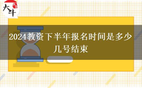 2024教资下半年报名时间是多少 几号结束