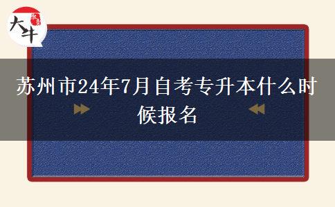 苏州市24年7月自考专升本什么时候报名