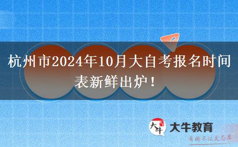 杭州市2024年10月大自考报名时间表新鲜出炉！