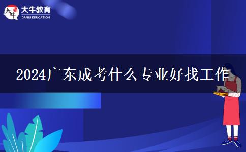 2024广东成考什么专业好找工作