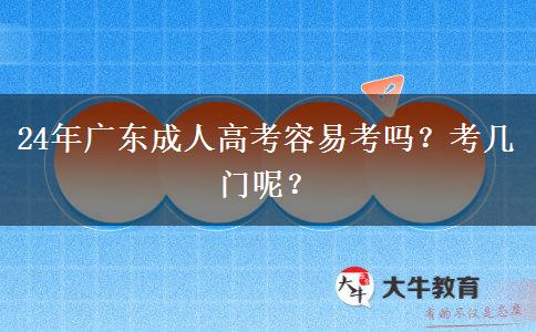 24年广东成人高考容易考吗？考几门呢？