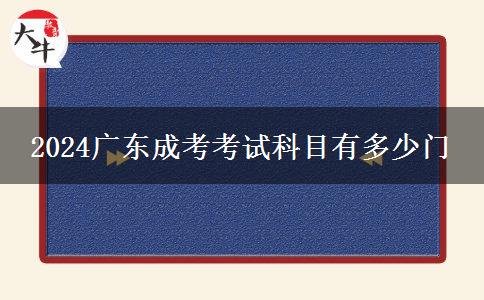 2024广东成考考试科目有多少门