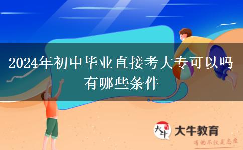 2024年初中毕业直接考大专可以吗 有哪些条件