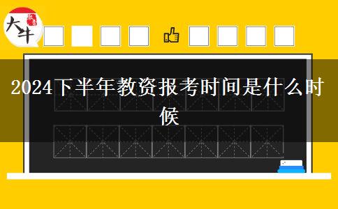 2024下半年教资报考时间是什么时候