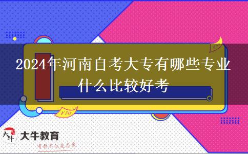 2024年河南自考大专有哪些专业 什么比较好考