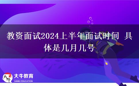 教资面试2024上半年面试时间 具体是几月几号