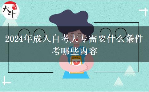 2024年成人自考大专需要什么条件 考哪些内容