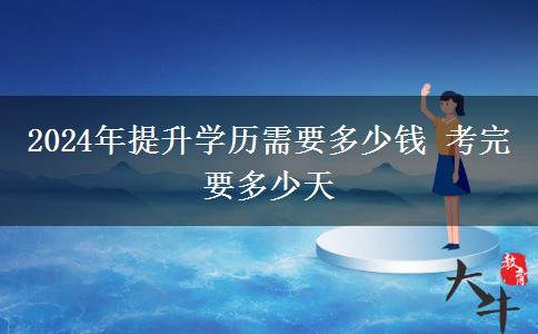 2024年提升学历需要多少钱 考完要多少天