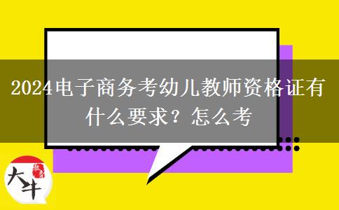 2024电子商务考幼儿教师资格证有什么要求？怎么考