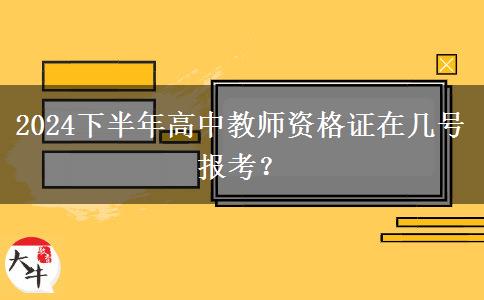 2024下半年高中教师资格证在几号报考？
