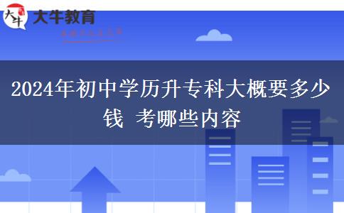 2024年初中学历升专科大概要多少钱 考哪些内容