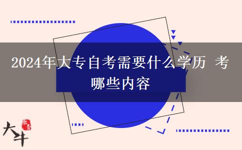2024年大专自考需要什么学历 考哪些内容