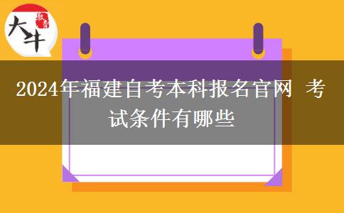 2024年福建自考本科报名官网 考试条件有哪些