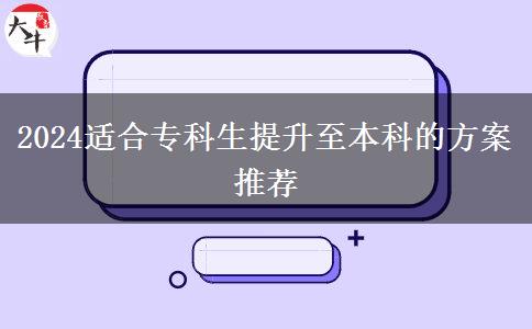 2024适合专科生提升至本科的方案推荐