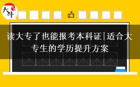 读大专了也能报考本科证|适合大专生的学历提升方案