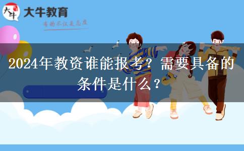 2024年教资谁能报考？需要具备的条件是什么？
