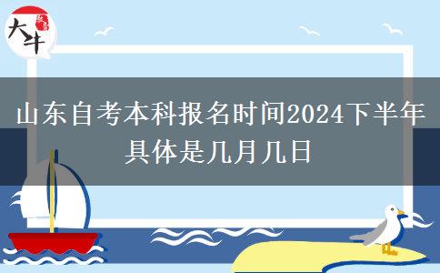 山东自考本科报名时间2024下半年具体是几月几日