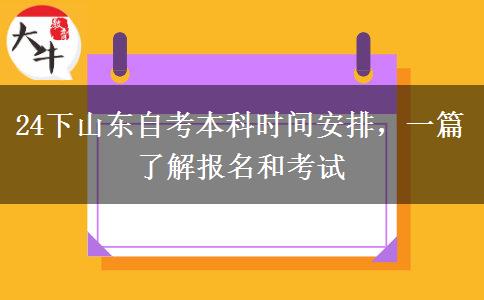 24下山东自考本科时间安排，一篇了解报名和考试