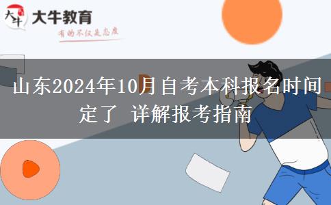 山东2024年10月自考本科报名时间定了 详解报考指南