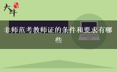 非师范考教师证的条件和要求有哪些