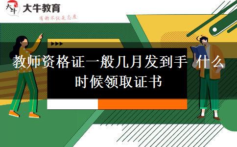 教师资格证一般几月发到手 什么时候领取证书