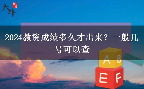2024教资成绩多久才出来？一般几号可以查