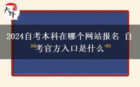 2024自考本科在哪个网站报名 自考官方入口是什么
