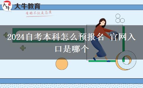 2024自考本科怎么预报名 官网入口是哪个