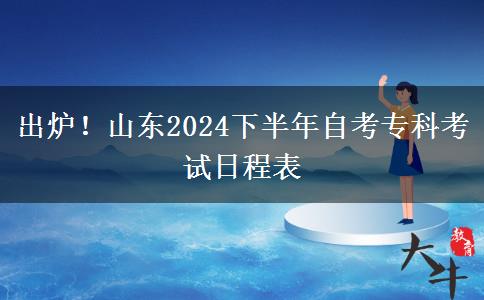 出炉！山东2024下半年自考专科考试日程表