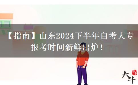 【指南】山东2024下半年自考大专报考时间新鲜出炉！