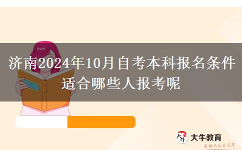 济南2024年10月自考本科报名条件 适合哪些人报考呢
