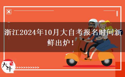 浙江2024年10月大自考报名时间新鲜出炉！