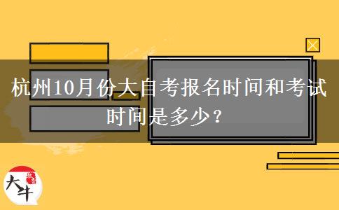 杭州10月份大自考报名时间和考试时间是多少？