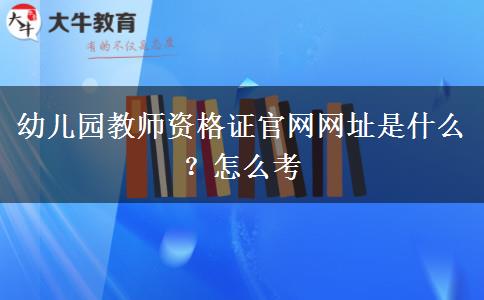 幼儿园教师资格证官网网址是什么？怎么考