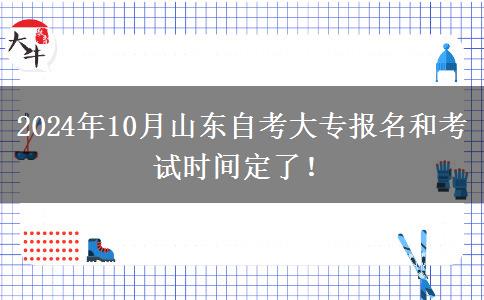2024年10月山东自考大专报名和考试时间定了！